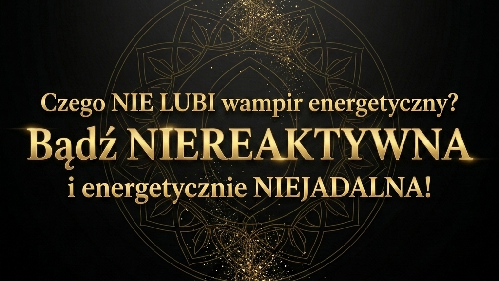 Czego NIE LUBI wampir energetyczny. Jak odciąć. Jak rozpoznać. Suwerenna Nuda. Elżbieta Wolna