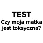 Czy&nbsp;moja matka jest toksyczna TEST, który&nbsp;obnaży drenaż energetyczny