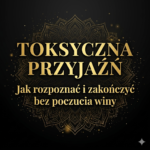 TOKSYCZNA PRZYJAŹŃ – jak ją&nbsp;rozpoznać i&nbsp;zakończyć bez&nbsp;poczucia winy?
